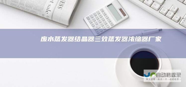 废水蒸发器结晶器三效蒸发器浓缩器厂家