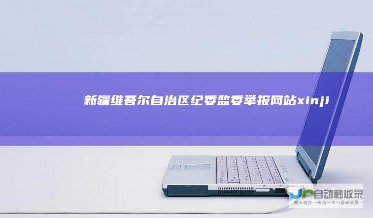 新疆维吾尔自治区纪委监委举报网站xinji