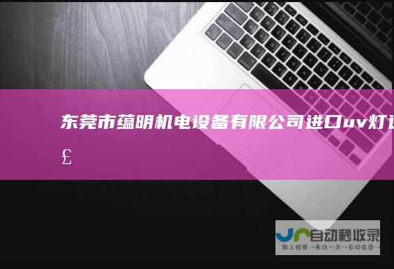 东莞市蕴明机电设备有限公司进口uv灯进口