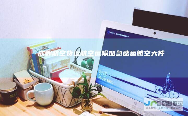 成都航空货运航空运输加急速运航空大件公