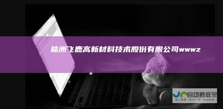 株洲飞鹿高新材料技术股份有限公司wwwz