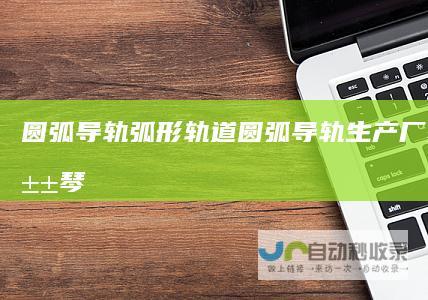 圆弧导轨弧形轨道圆弧导轨生产厂家马鞍山琴