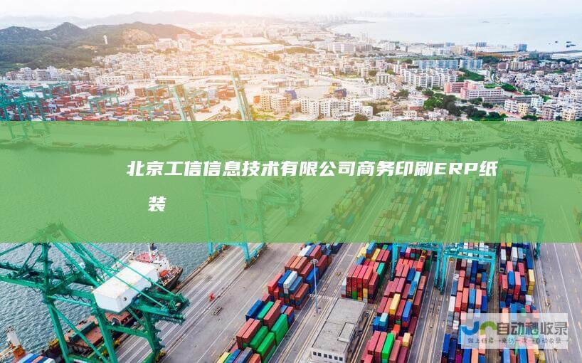 北京工信信息技术有限公司商务印刷ERP纸包装印刷ERP软包装印刷ERP书刊印刷ERP数码印刷ERP系统_北京工信信息技术有限公司-www.gongxin.org.cn
