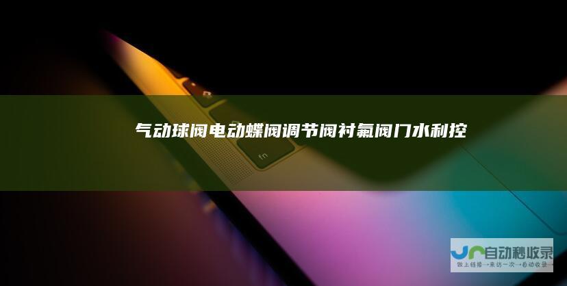 气动球阀电动蝶阀调节阀衬氟阀门水利控