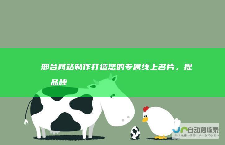 邢台网站制作：打造您的专属线上名片，提升品牌形象与销售业绩