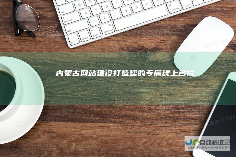 内蒙古网站建设打造您的专属线上名片