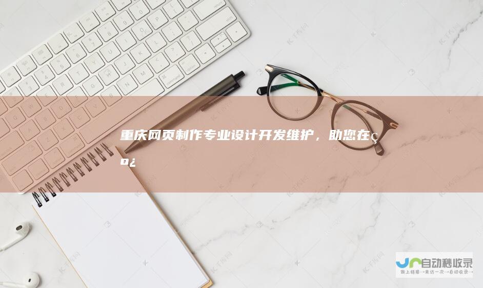 重庆网页制作专业设计开发维护，助您在线