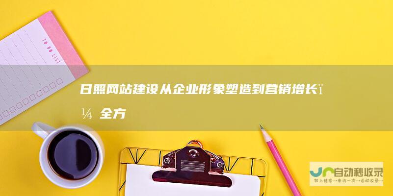 日照网站建设：从企业形象塑造到营销增长，全方位提升您的线上竞争力