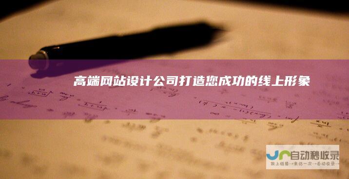 高端网站设计公司：打造您成功的线上形象
