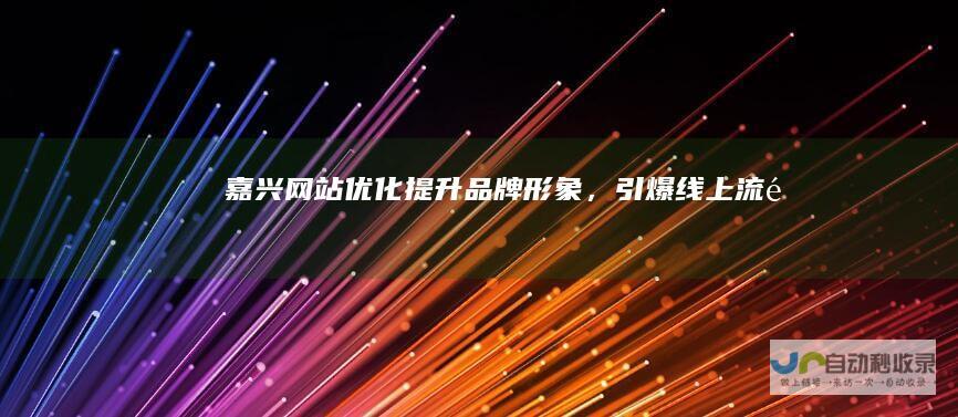 嘉兴网站优化：提升品牌形象，引爆线上流量