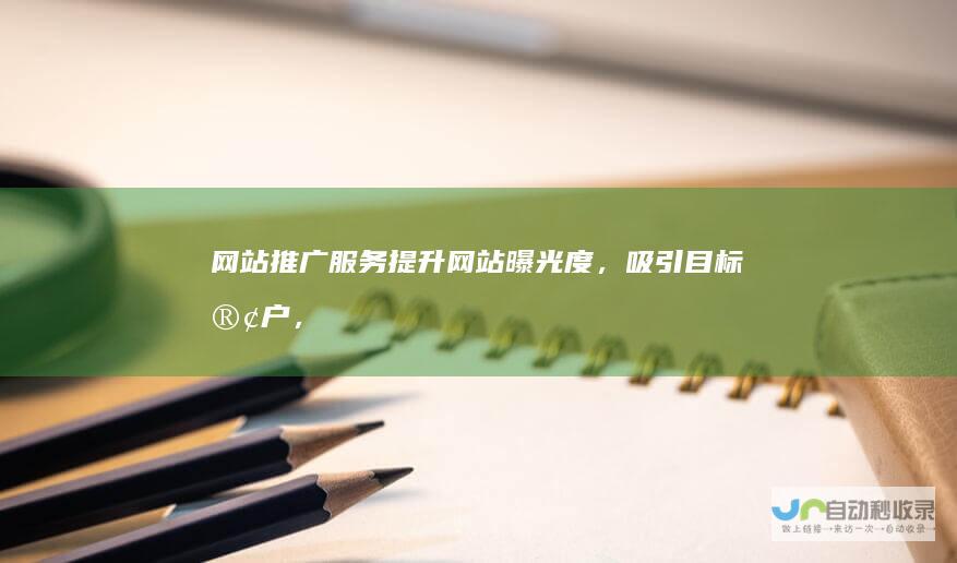 网站推广服务提升网站曝光度，吸引目标客户，