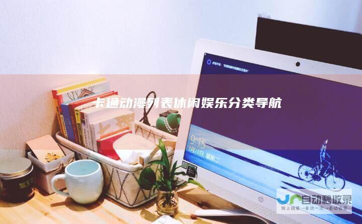 卡通动漫列表-休闲娱乐分类导航