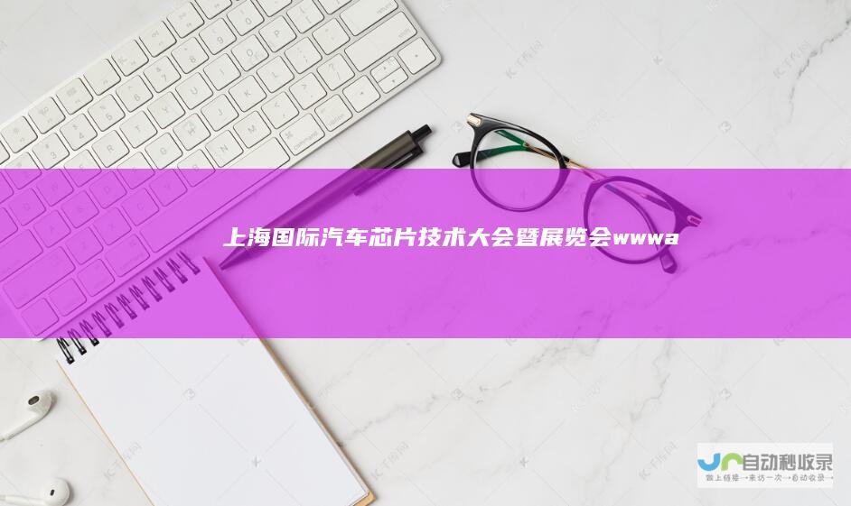 上海国际汽车芯片技术大会暨展览会-www.autochipshow.com