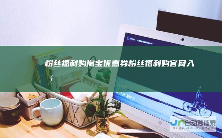 粉丝福利购淘宝券粉丝福利购官网入口