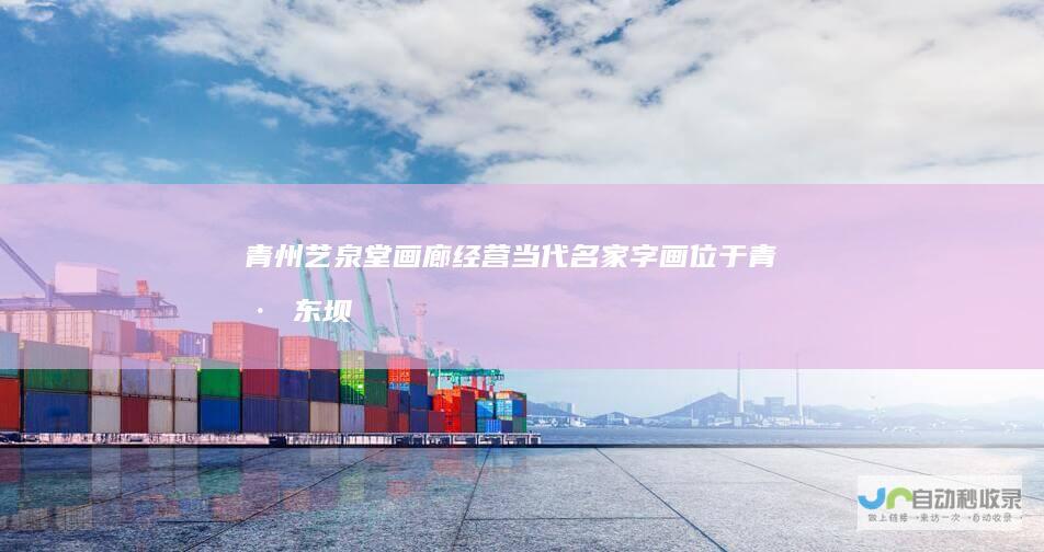 青州艺泉堂画廊经营当代名家字画,位于青州东坝中晨艺术小镇,经理人:鲁先生-www.yqtgallery.com
