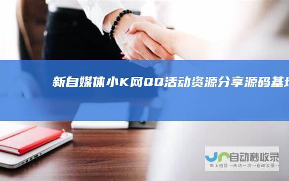 新自媒体小K网-QQ活动_资源分享-源码基地-项目分享