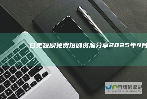 【日更短剧】免费短剧资源分享2025年4月8日更新23部