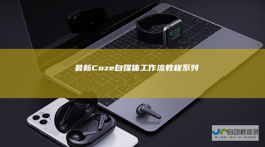 最新Coze自媒体工作流教程系列
