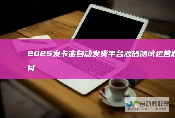 2025发卡密自动发货平台源码测试运营版支付功能多样化