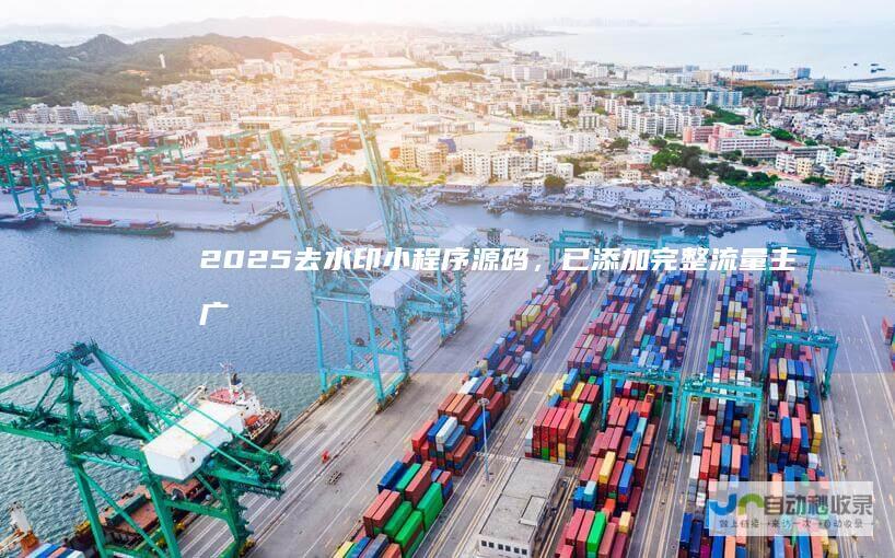 2025去水印小程序源码，已添加完整流量主广告，可直接运营
