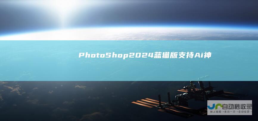 PhotoShop2024蓝猫版-支持Ai神经滤镜AI绘图无限试用超强PS