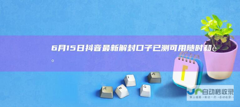 6月15日抖音解封口子已测可用随时和谐