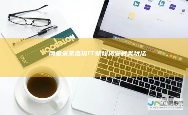 闲鱼采集虚拟IT课程资源另类玩法