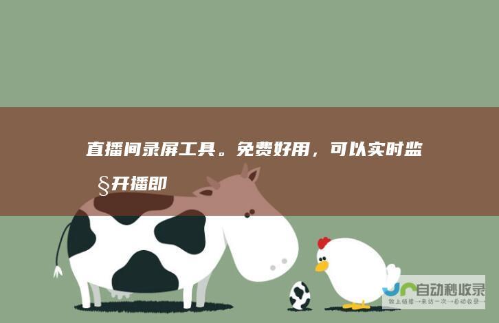 直播间录屏工具。免费好用，可以实时监控开播即录，下播就自动停止