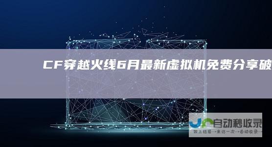 CF穿越火线6月最新虚拟机免费分享(破解版-葵花同款)