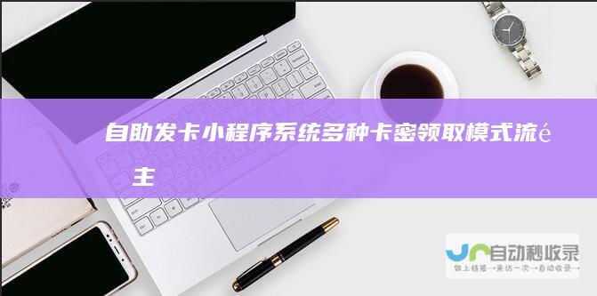 自助发卡小程序系统/多种卡密领取模式/流量主
