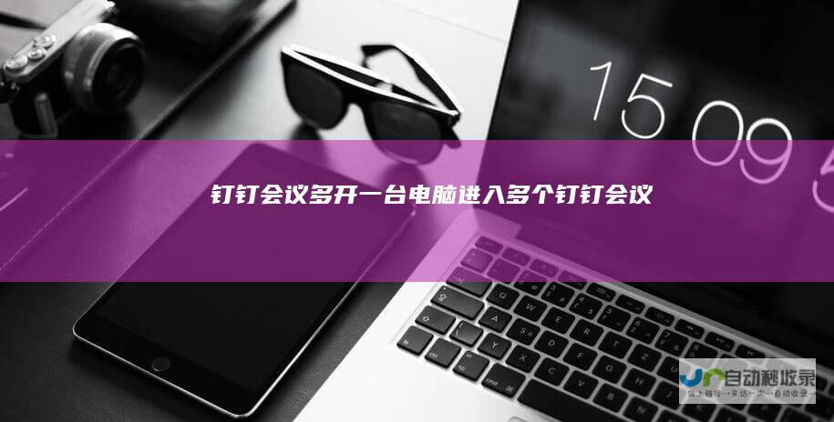钉钉会议多开.一台电脑进入多个钉钉会议