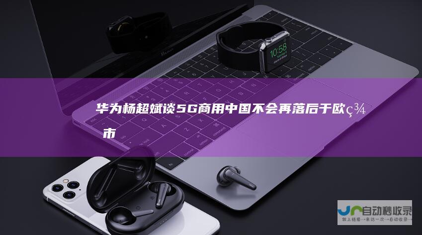 杨超斌谈5G商用中国不会再落后于欧美市