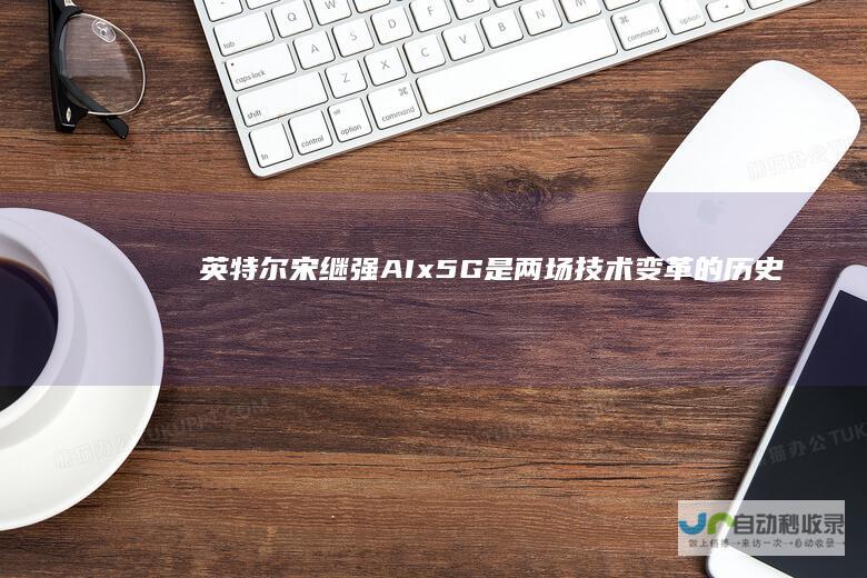 英特尔宋继强：AIx5G是两场技术变革的历史性机遇