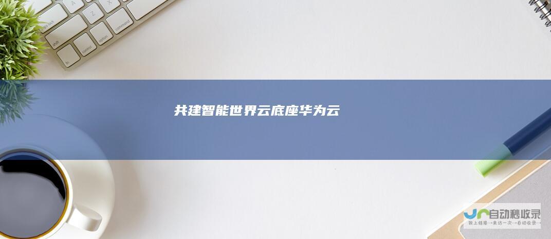共建智能世界云底座云