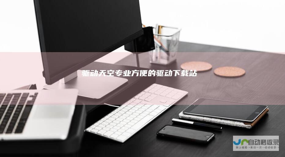 驱动天空-专业、方便的驱动下载站