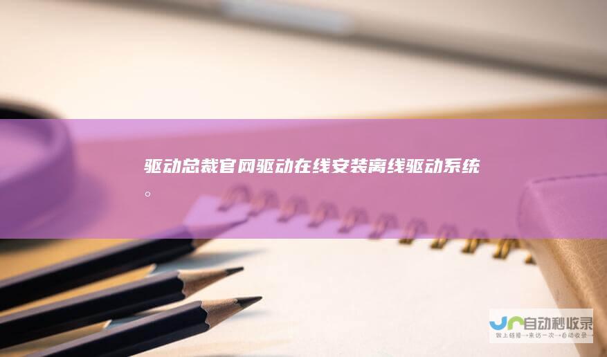 驱动总裁官网_驱动在线安装_离线驱动_系统封装_封装系统_Windows系统封装工具_封装软件推广联盟-系统总裁