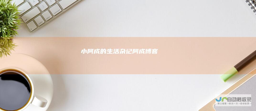 小阿成的生活杂记|阿成博客