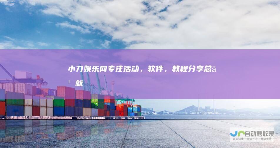 小刀娱乐网-专注活动，软件，教程分享-总之就是网络那些事。