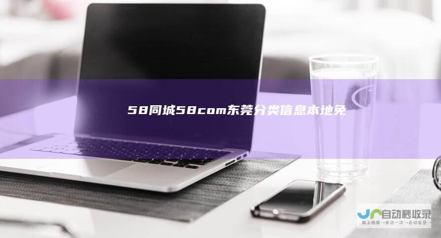 【58同城58.com】东莞分类信息-本地免费高效