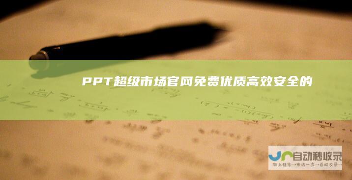 PPT超级市场官网-免费、优质、高效、安全的PPT下载和定制