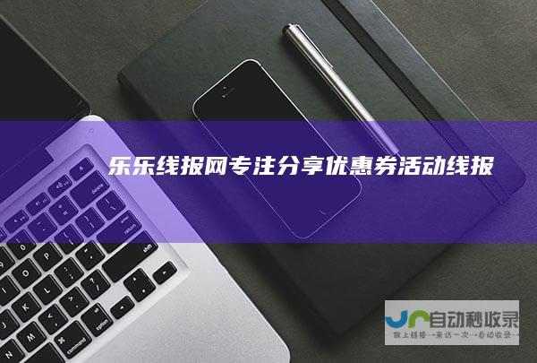 乐乐线报网-专注分享优惠券活动线报