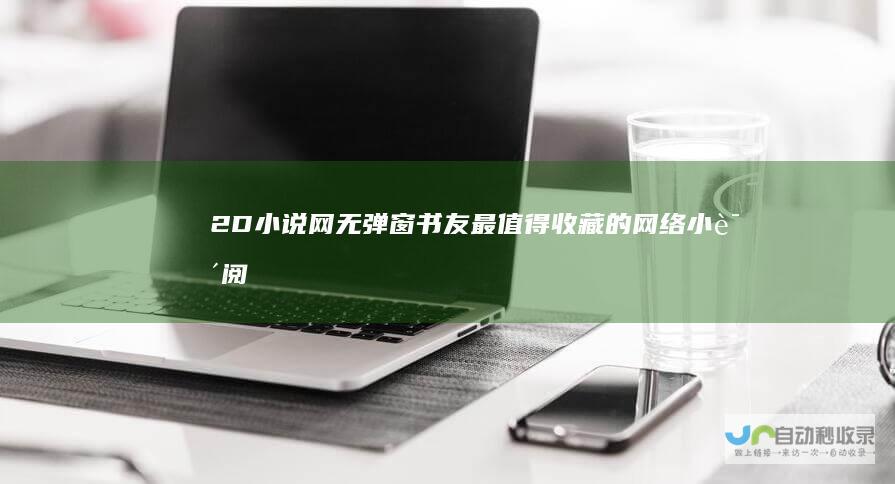 2D小说网_无弹窗书友最值得收藏的网络小说阅读网丨笔趣阁
