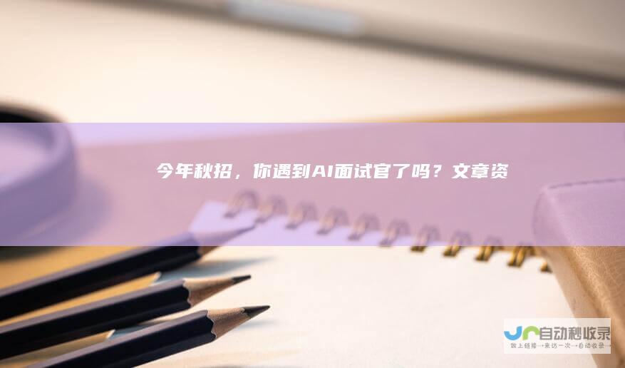 今年秋招，你遇到“AI面试官”了吗？-文章资讯