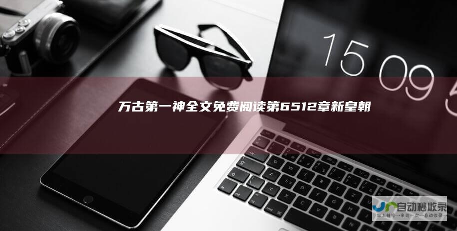 万古第一神全文免费阅读|第6512章新皇朝！