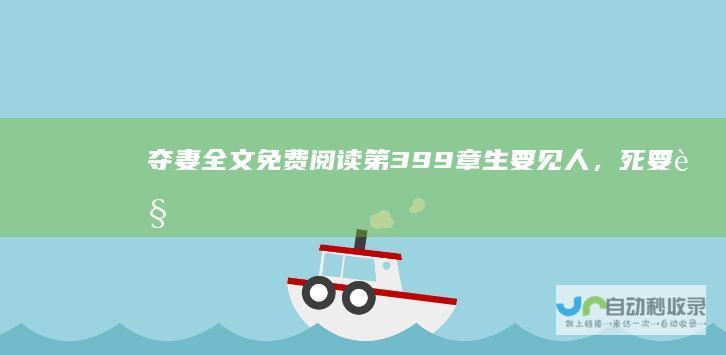 夺妻全文免费阅读|第399章生要见人，死要见尸！