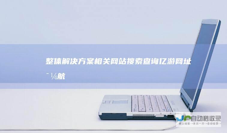 整体解决方案相关网站搜索查询-亿游网址导航